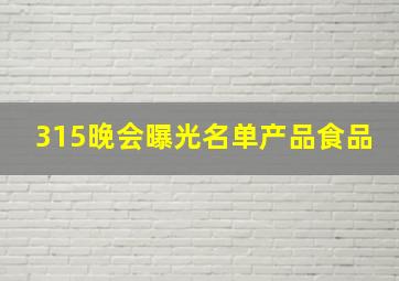 315晚会曝光名单产品食品