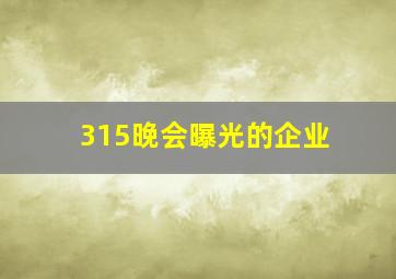 315晚会曝光的企业