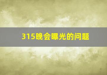 315晚会曝光的问题