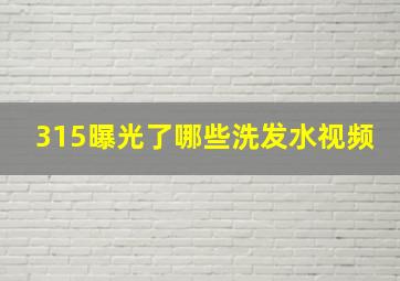 315曝光了哪些洗发水视频