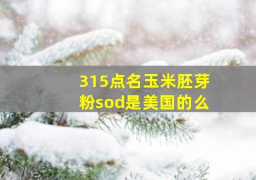 315点名玉米胚芽粉sod是美国的么