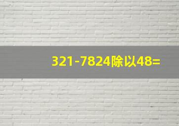 321-7824除以48=