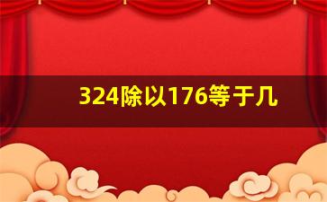 324除以176等于几