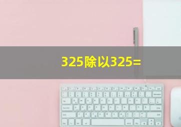 325除以325=