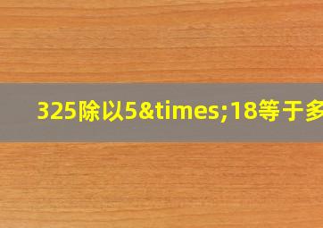 325除以5×18等于多少