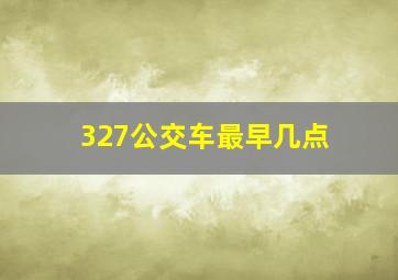 327公交车最早几点