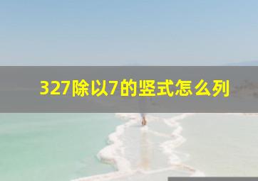 327除以7的竖式怎么列