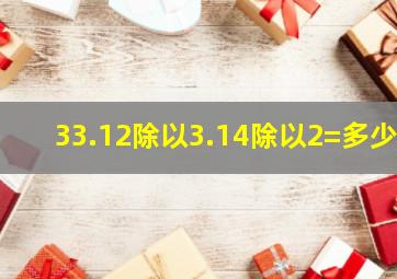 33.12除以3.14除以2=多少