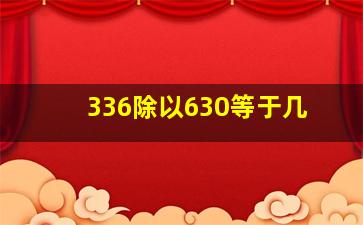 336除以630等于几