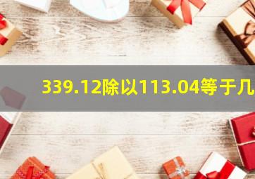 339.12除以113.04等于几