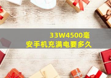 33W4500毫安手机充满电要多久