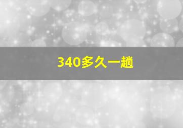 340多久一趟