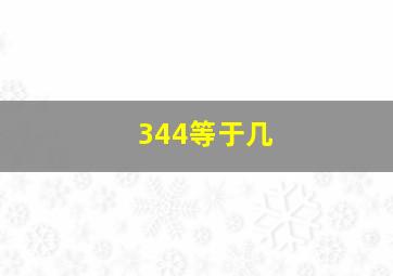 344等于几