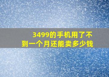 3499的手机用了不到一个月还能卖多少钱