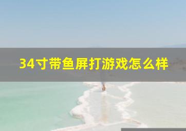 34寸带鱼屏打游戏怎么样