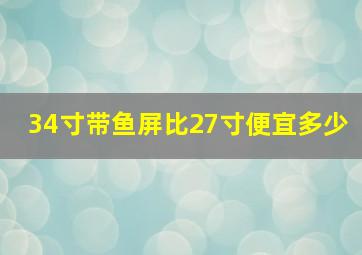 34寸带鱼屏比27寸便宜多少