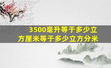 3500毫升等于多少立方厘米等于多少立方分米