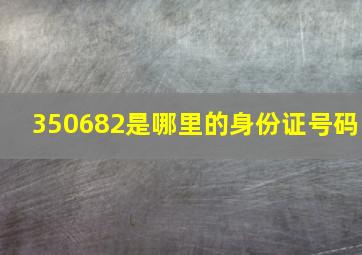 350682是哪里的身份证号码