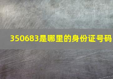 350683是哪里的身份证号码