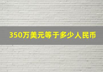 350万美元等于多少人民币