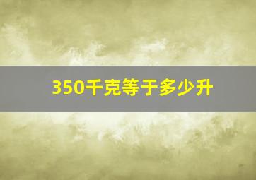 350千克等于多少升