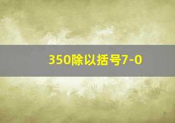 350除以括号7-0