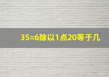 35=6除以1点20等于几