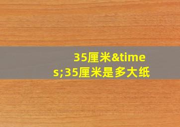 35厘米×35厘米是多大纸