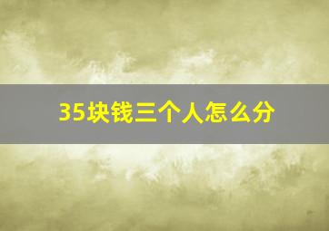 35块钱三个人怎么分