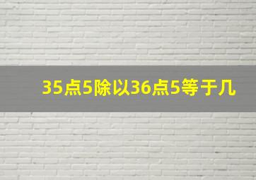 35点5除以36点5等于几