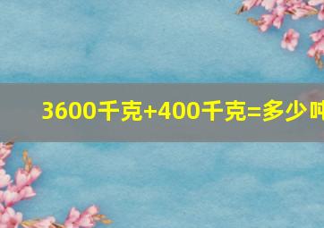 3600千克+400千克=多少吨