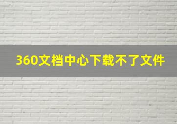 360文档中心下载不了文件