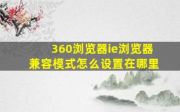 360浏览器ie浏览器兼容模式怎么设置在哪里