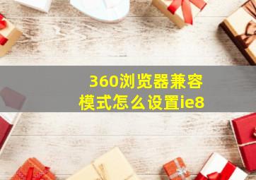 360浏览器兼容模式怎么设置ie8