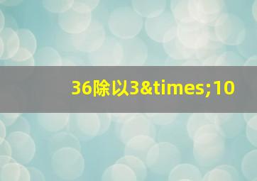 36除以3×10