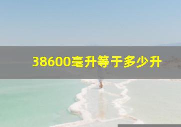 38600毫升等于多少升