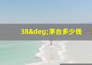 38°茅台多少钱