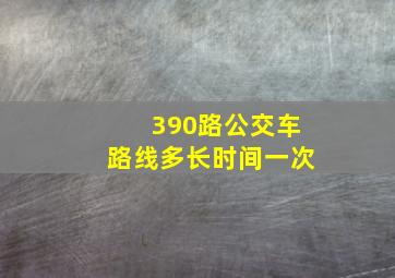 390路公交车路线多长时间一次