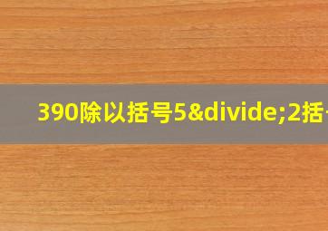 390除以括号5÷2括号