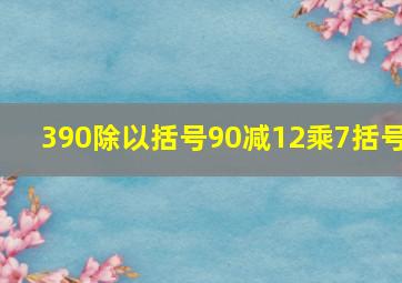 390除以括号90减12乘7括号