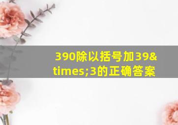 390除以括号加39×3的正确答案