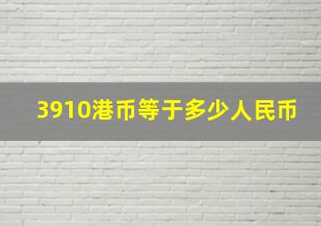 3910港币等于多少人民币