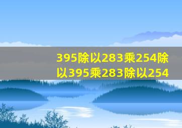 395除以283乘254除以395乘283除以254