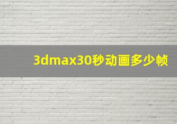 3dmax30秒动画多少帧