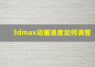 3dmax动画速度如何调整