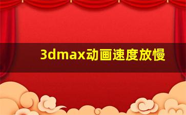 3dmax动画速度放慢