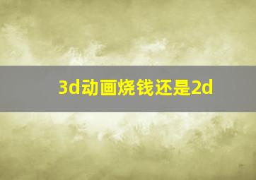 3d动画烧钱还是2d