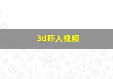 3d吓人视频