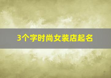 3个字时尚女装店起名