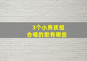 3个小男孩组合唱的歌有哪些